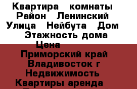 Квартира 3 комнаты › Район ­ Ленинский › Улица ­ Нейбута › Дом ­ 19 › Этажность дома ­ 9 › Цена ­ 23 000 - Приморский край, Владивосток г. Недвижимость » Квартиры аренда   . Приморский край